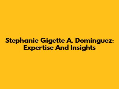 Stephanie Gigette A. Dominguez: Expertise And Insights