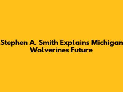 Stephen A. Smith Explains Michigan Wolverines' Future