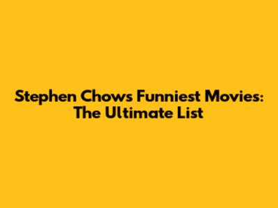 Stephen Chow's Funniest Movies: The Ultimate List