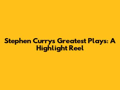 Stephen Curry's Greatest Plays: A Highlight Reel