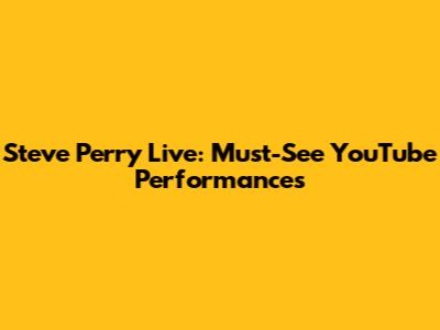 Steve Perry Live: Must-See YouTube Performances
