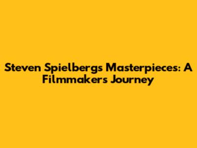 Steven Spielberg's Masterpieces: A Filmmaker's Journey