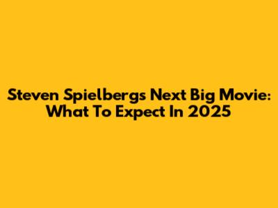 Steven Spielberg's Next Big Movie: What To Expect In 2025