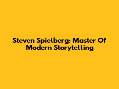 Steven Spielberg: Master Of Modern Storytelling