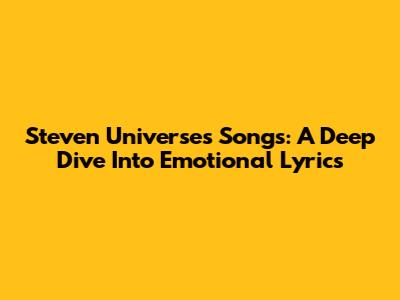 Steven Universe's Songs: A Deep Dive Into Emotional Lyrics