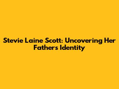 Stevie Laine Scott: Uncovering Her Father's Identity