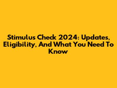 Stimulus Check 2024: Updates, Eligibility, And What You Need To Know
