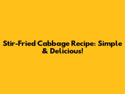 Stir-Fried Cabbage Recipe: Simple & Delicious!