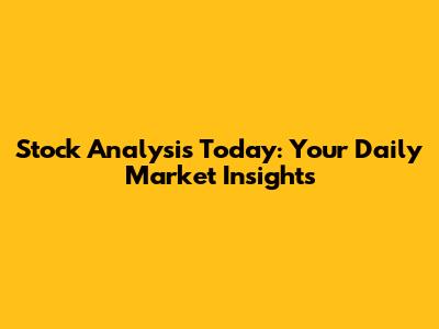 Stock Analysis Today: Your Daily Market Insights