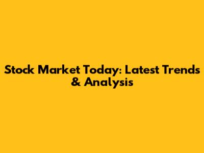 Stock Market Today: Latest Trends & Analysis