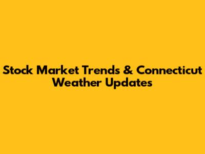 Stock Market Trends & Connecticut Weather Updates