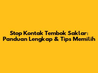 Stop Kontak Tembok Saklar: Panduan Lengkap & Tips Memilih