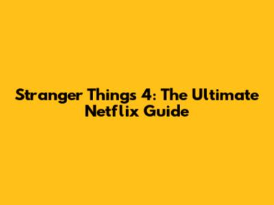 Stranger Things 4: The Ultimate Netflix Guide