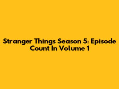 Stranger Things Season 5: Episode Count In Volume 1