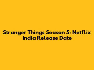 Stranger Things Season 5: Netflix India Release Date