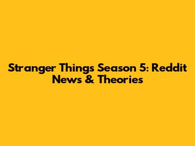 Stranger Things Season 5: Reddit News & Theories