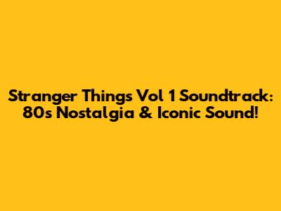Stranger Things Vol 1 Soundtrack: 80s Nostalgia & Iconic Sound!