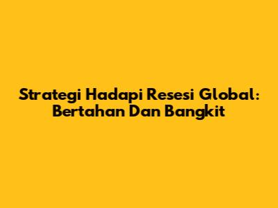 Strategi Hadapi Resesi Global: Bertahan Dan Bangkit