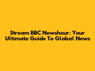 Stream BBC Newshour: Your Ultimate Guide To Global News