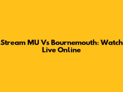 Stream MU Vs Bournemouth: Watch Live Online