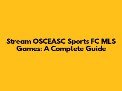 Stream OSCEASC Sports FC MLS Games: A Complete Guide