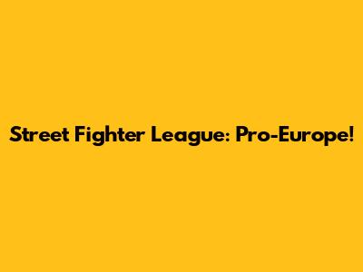 Street Fighter League: Pro-Europe!
