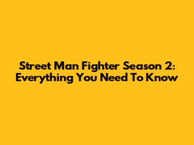Street Man Fighter Season 2: Everything You Need To Know