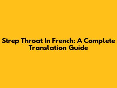 Strep Throat In French: A Complete Translation Guide