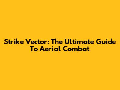 Strike Vector: The Ultimate Guide To Aerial Combat