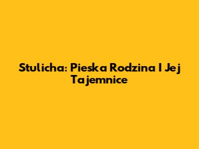 Stulicha: Pieska Rodzina I Jej Tajemnice