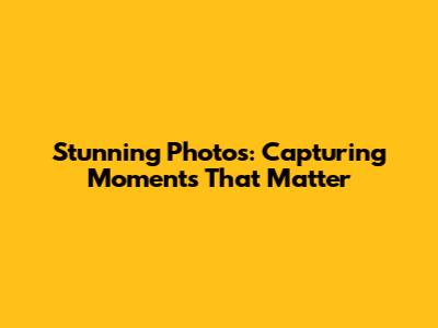 Stunning Photos: Capturing Moments That Matter