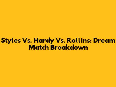 Styles Vs. Hardy Vs. Rollins: Dream Match Breakdown
