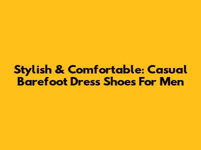 Stylish & Comfortable: Casual Barefoot Dress Shoes For Men