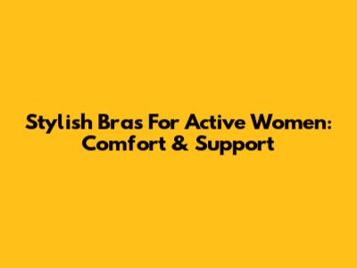Stylish Bras For Active Women: Comfort & Support