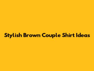 Stylish Brown Couple Shirt Ideas