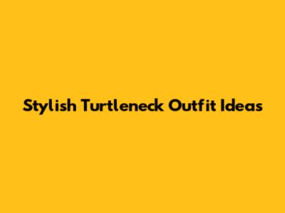 Stylish Turtleneck Outfit Ideas