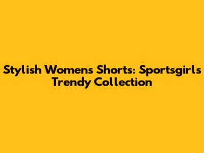 Stylish Women's Shorts: Sportsgirl's Trendy Collection