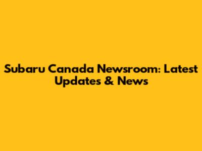 Subaru Canada Newsroom: Latest Updates & News