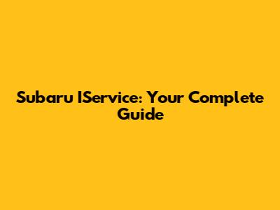 Subaru IService: Your Complete Guide