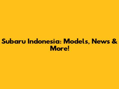 Subaru Indonesia: Models, News & More!