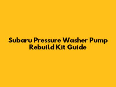 Subaru Pressure Washer Pump Rebuild Kit Guide
