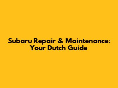 Subaru Repair & Maintenance: Your Dutch Guide