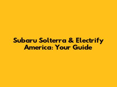 Subaru Solterra & Electrify America: Your Guide