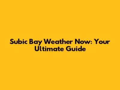 Subic Bay Weather Now: Your Ultimate Guide
