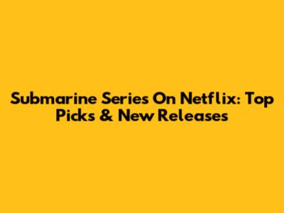 Submarine Series On Netflix: Top Picks & New Releases