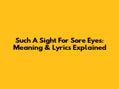 Such A Sight For Sore Eyes: Meaning & Lyrics Explained