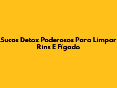 Sucos Detox Poderosos Para Limpar Rins E Fígado