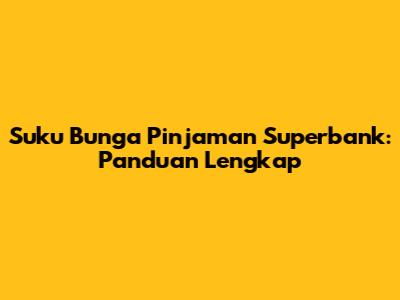 Suku Bunga Pinjaman Superbank: Panduan Lengkap