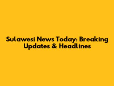 Sulawesi News Today: Breaking Updates & Headlines