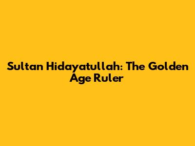 Sultan Hidayatullah: The Golden Age Ruler